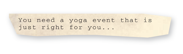 You need a yoga event that is just right for you…